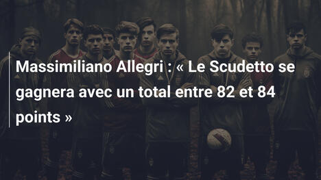 Massimiliano Allegri : « Le Scudetto se gagnera avec un total entre 82 et 84 points »