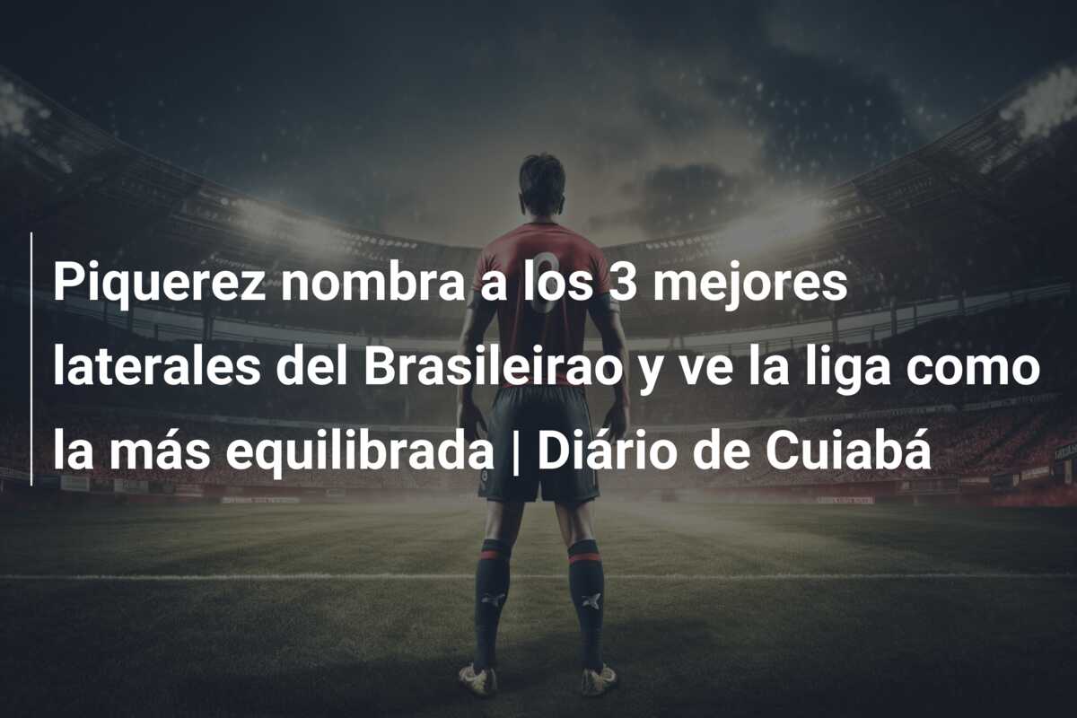 Piquerez nombra a los 3 mejores laterales del Brasileirao y ve la liga como la más equilibrada | Diário de Cuiabá