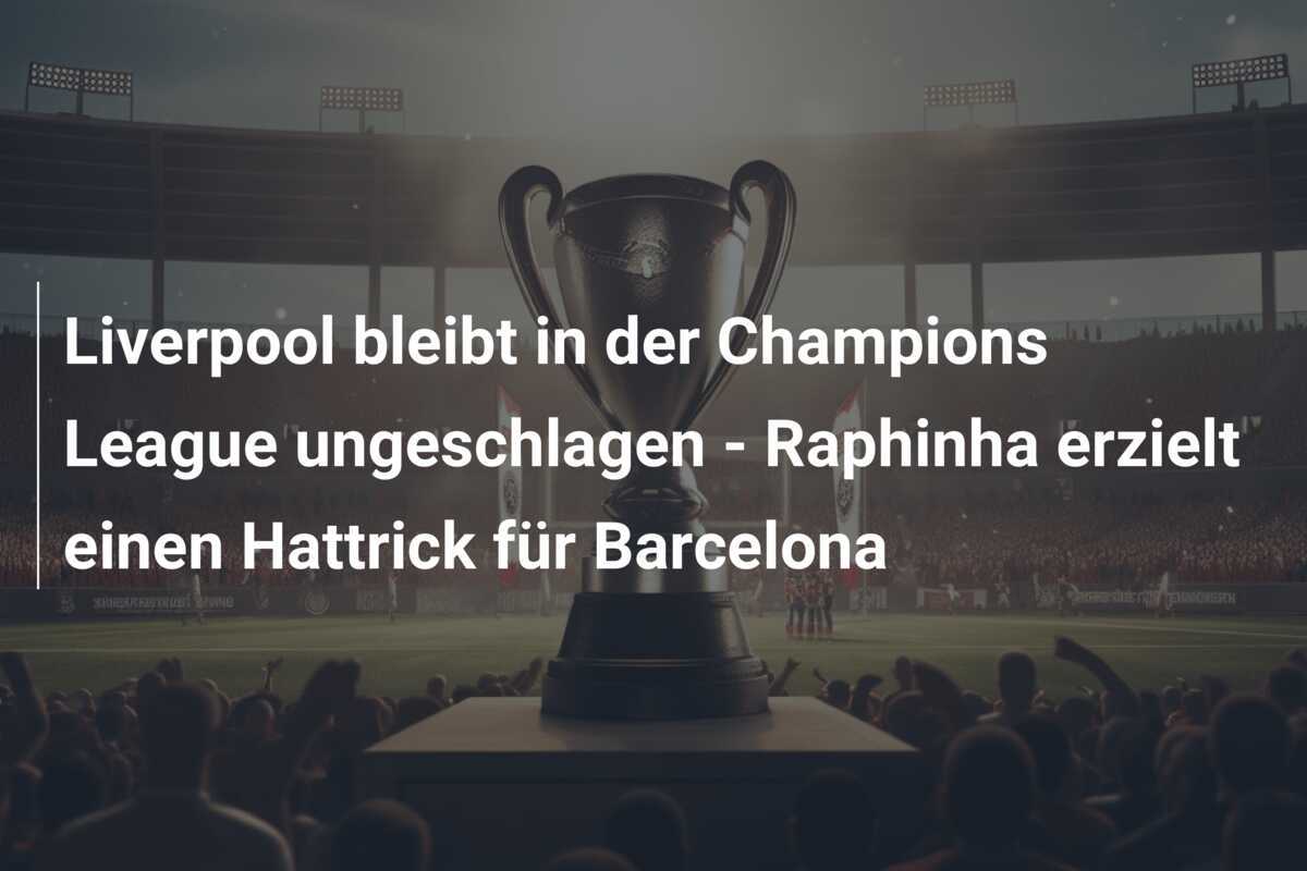 Liverpool bleibt in der Champions League ungeschlagen - Raphinha erzielt einen Hattrick für Barcelona