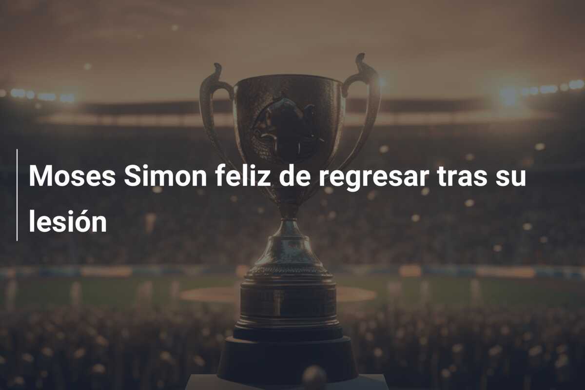 Moses Simon feliz de regresar tras su lesión