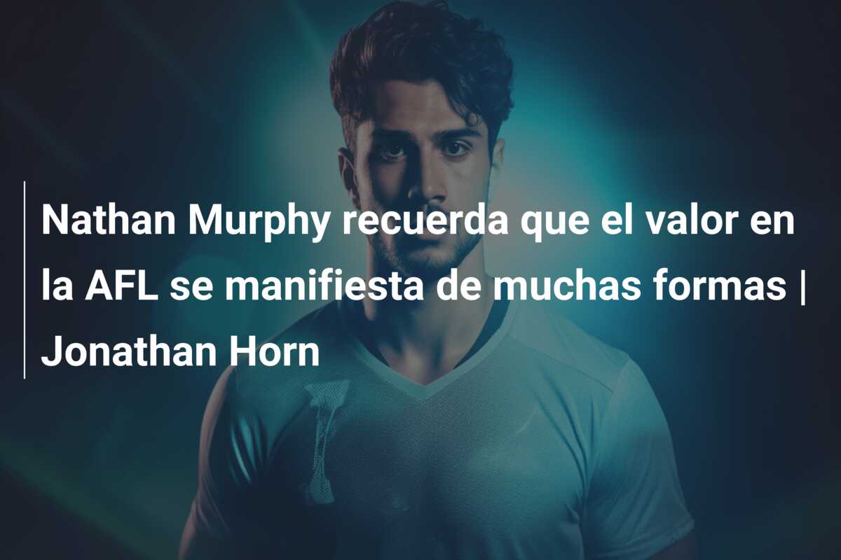 Nathan Murphy recuerda que el valor en la AFL se manifiesta de muchas formas | Jonathan Horn