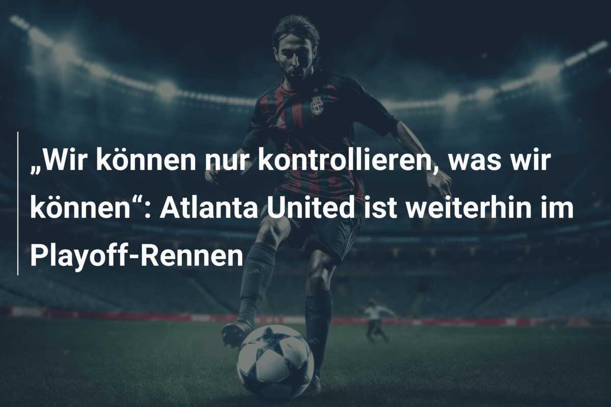 „Wir können nur kontrollieren, was wir können“: Atlanta United ist weiterhin im Playoff-Rennen