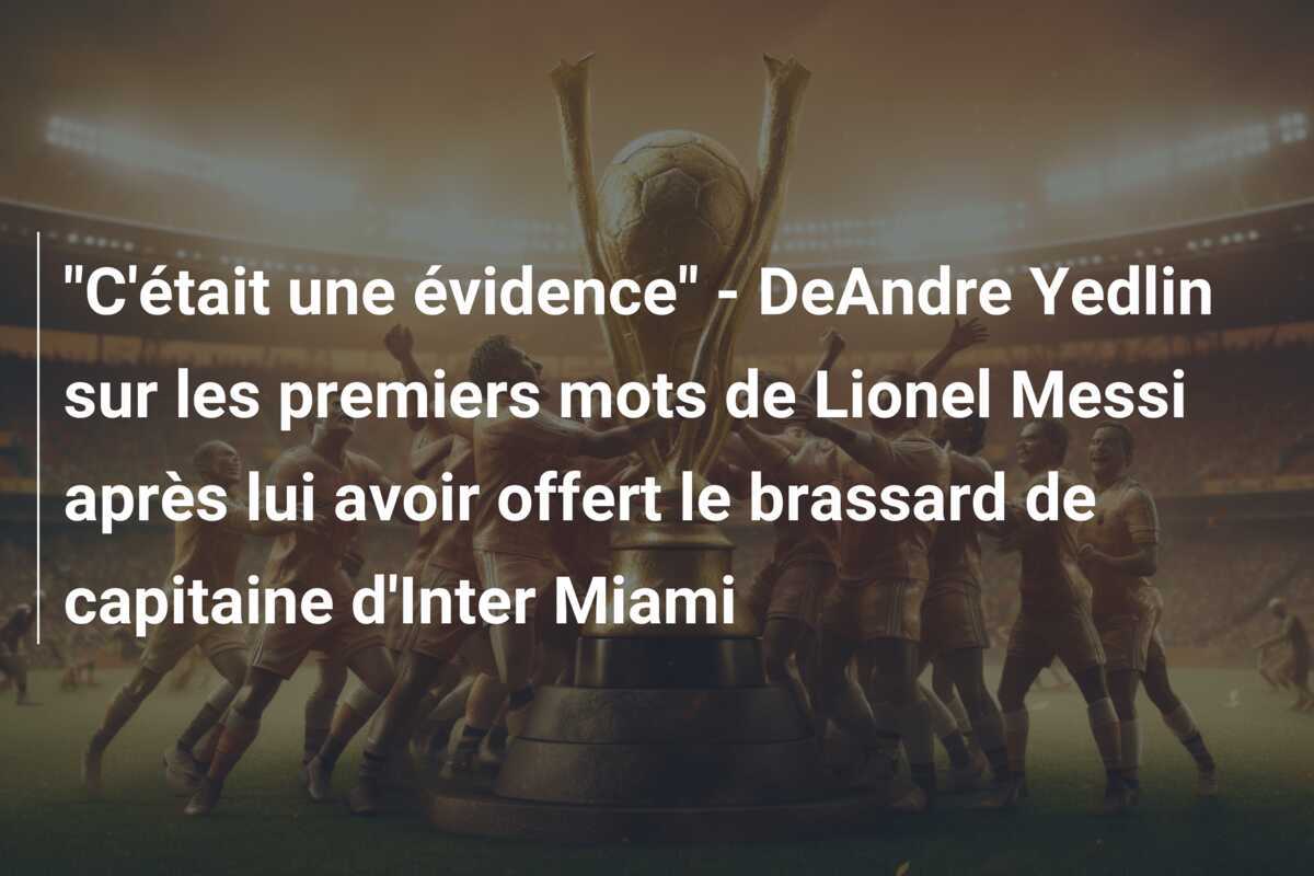"C'était une évidence" - DeAndre Yedlin sur les premiers mots de Lionel Messi après lui avoir offert le brassard de capitaine d'Inter Miami