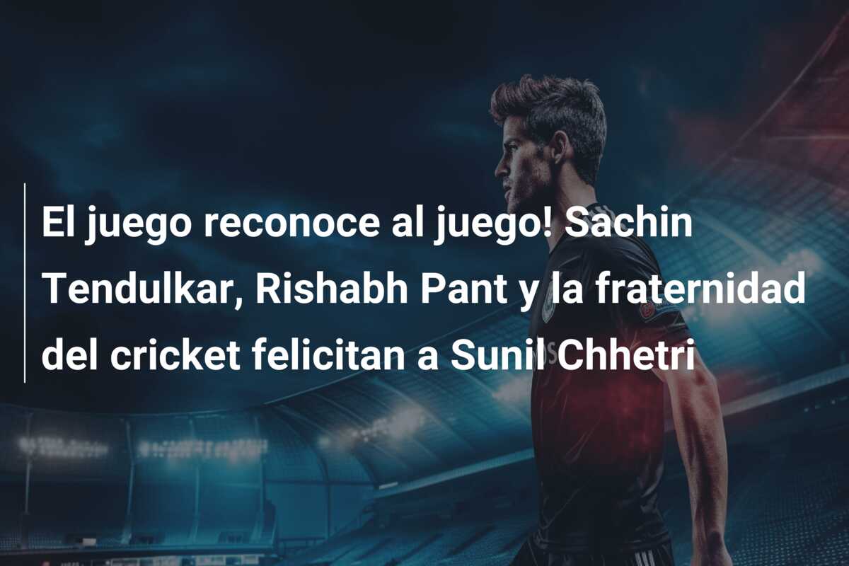 El juego reconoce al juego! Sachin Tendulkar, Rishabh Pant y la fraternidad del cricket felicitan a Sunil Chhetri