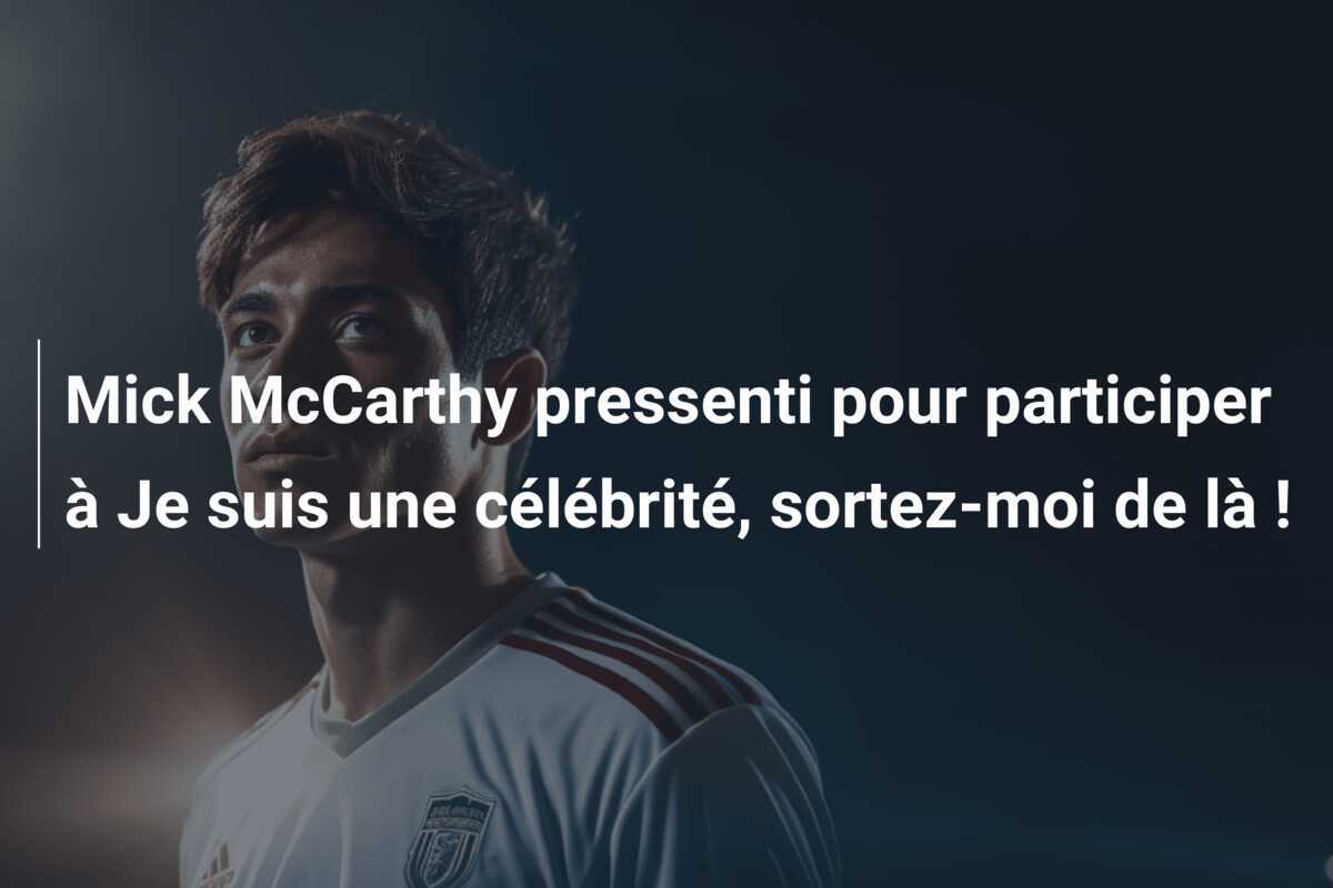 Mick McCarthy pressenti pour participer à Je suis une célébrité, sortez-moi de là !
