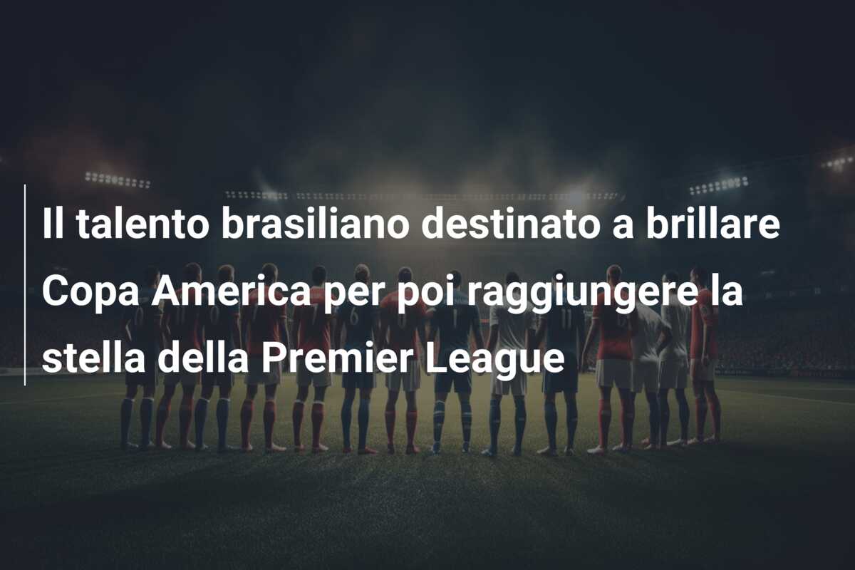 Il talento brasiliano destinato a brillare Copa America per poi raggiungere la stella della Premier League