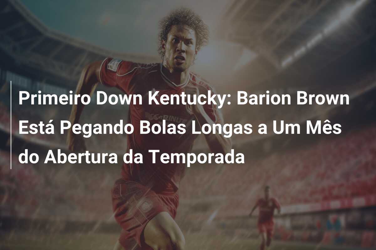 Primeiro Down Kentucky: Barion Brown Está Pegando Bolas Longas a Um Mês do Abertura da Temporada