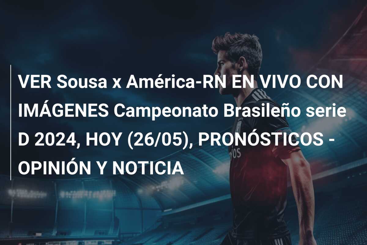 VER Sousa x América-RN EN VIVO CON IMÁGENES Campeonato Brasileño serie D 2024, HOY (26/05), PRONÓSTICOS – OPINIÓN Y NOTICIA