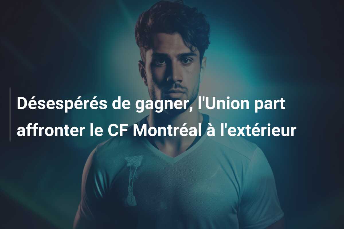 Désespérés de gagner, l’Union part affronter le CF Montréal à l’extérieur