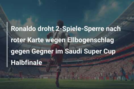 Ronaldo droht 2-Spiele-Sperre nach roter Karte wegen Ellbogenschlag gegen Gegner im Saudi Super Cup Halbfinale