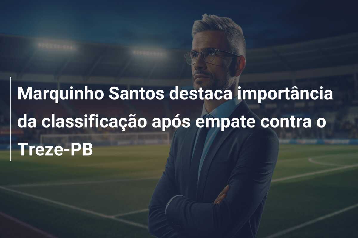 Marquinho Santos destaca importância da classificação após empate contra o Treze-PB