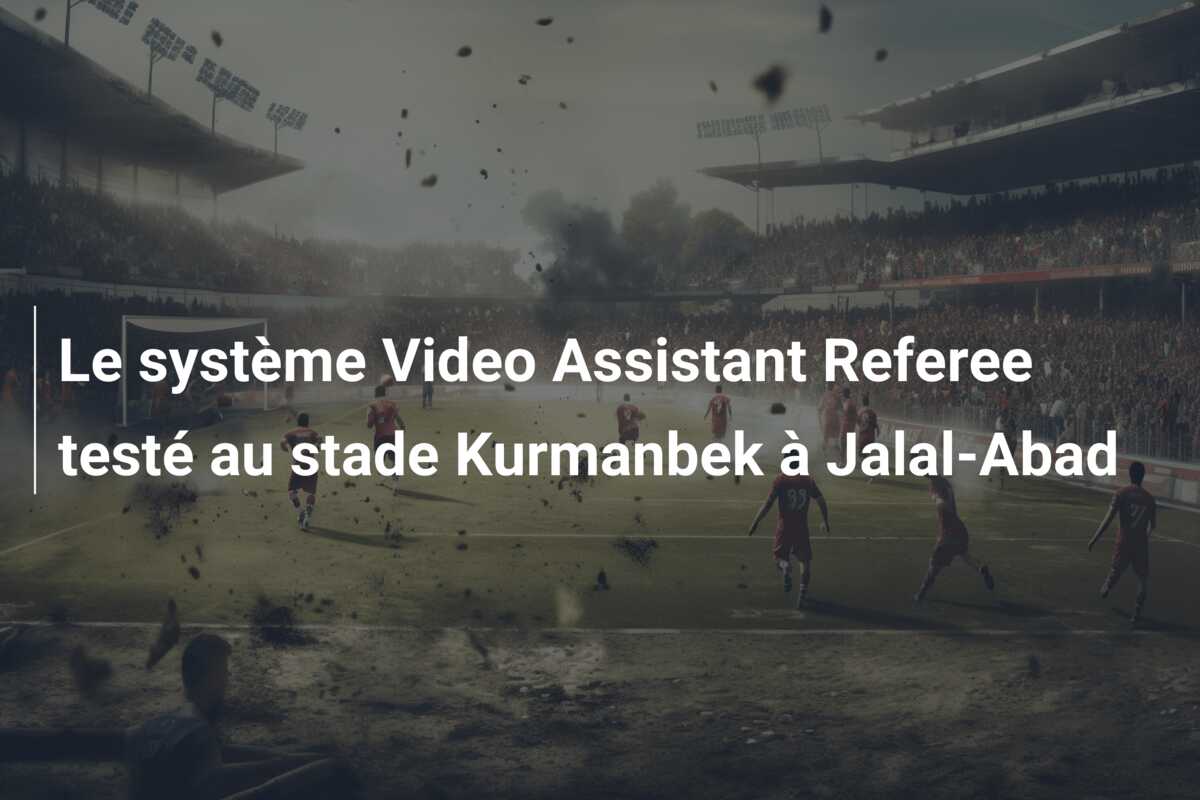 Le système Video Assistant Referee testé au stade Kurmanbek à Jalal-Abad