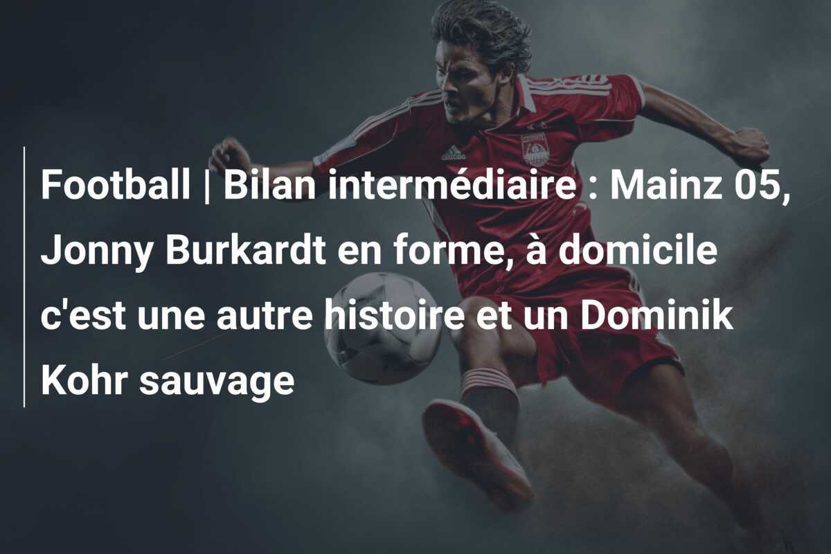 Football | Bilan intermédiaire : Mainz 05, Jonny Burkardt en forme, à domicile c'est une autre histoire et un Dominik Kohr sauvage