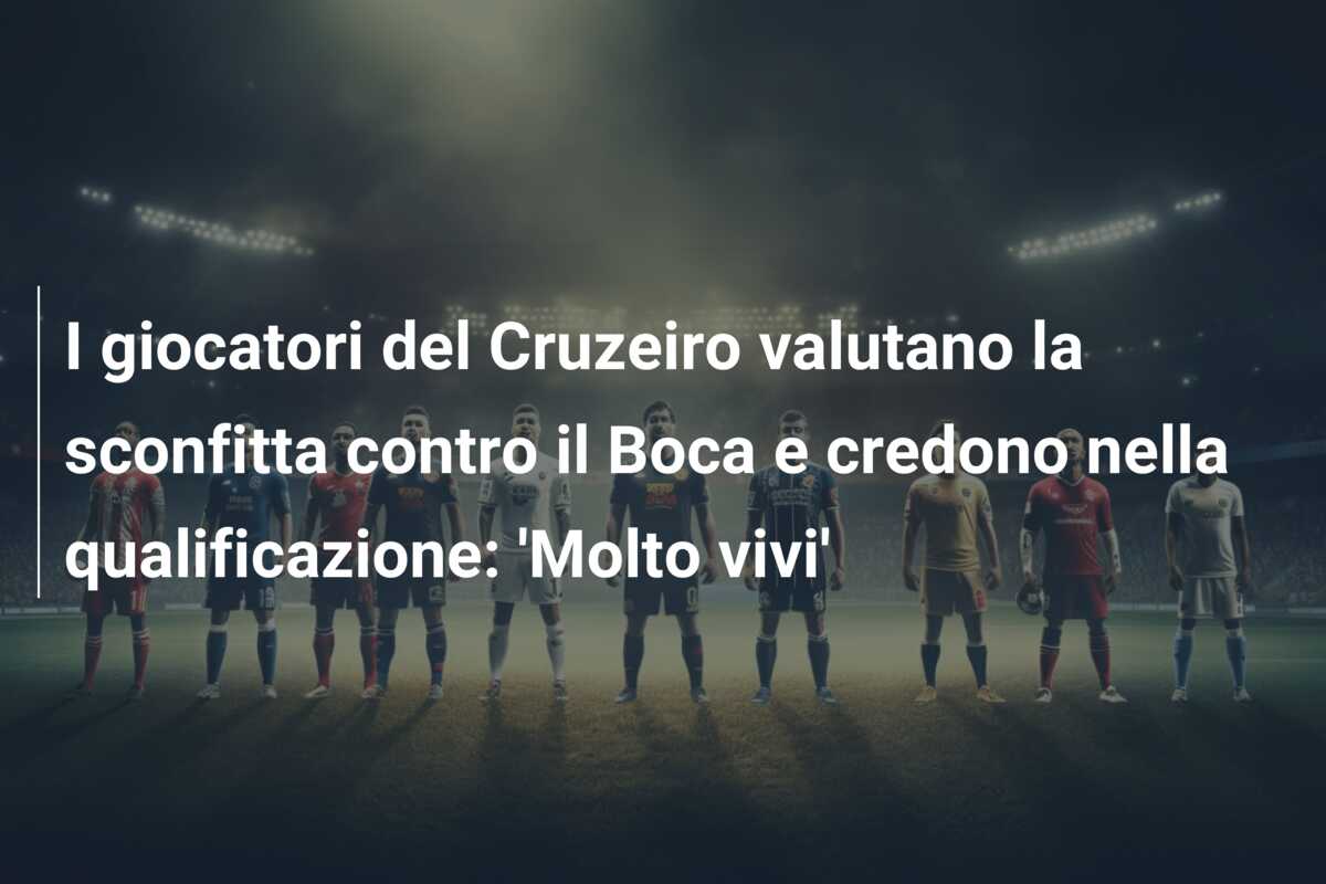 I giocatori del Cruzeiro valutano la sconfitta contro il Boca e credono nella qualificazione: ‘Molto vivi’