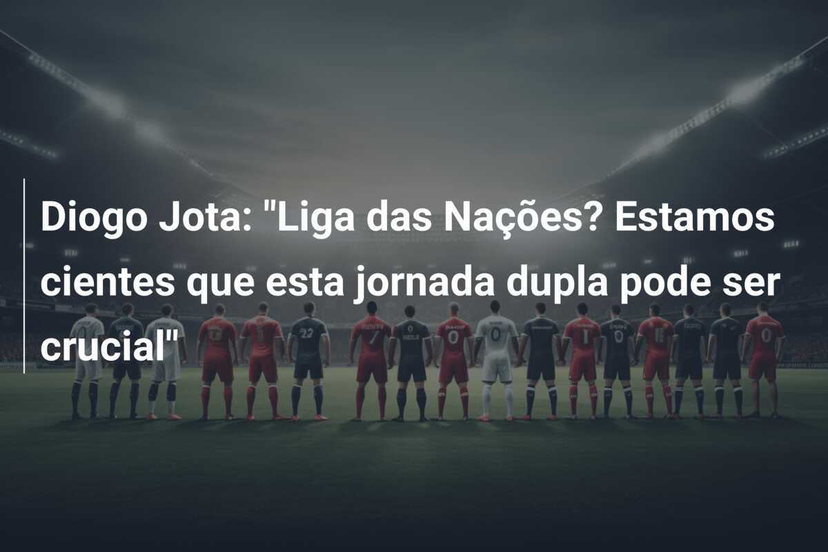 Diogo Jota: "Liga das Nações? Estamos cientes que esta jornada dupla pode ser crucial"