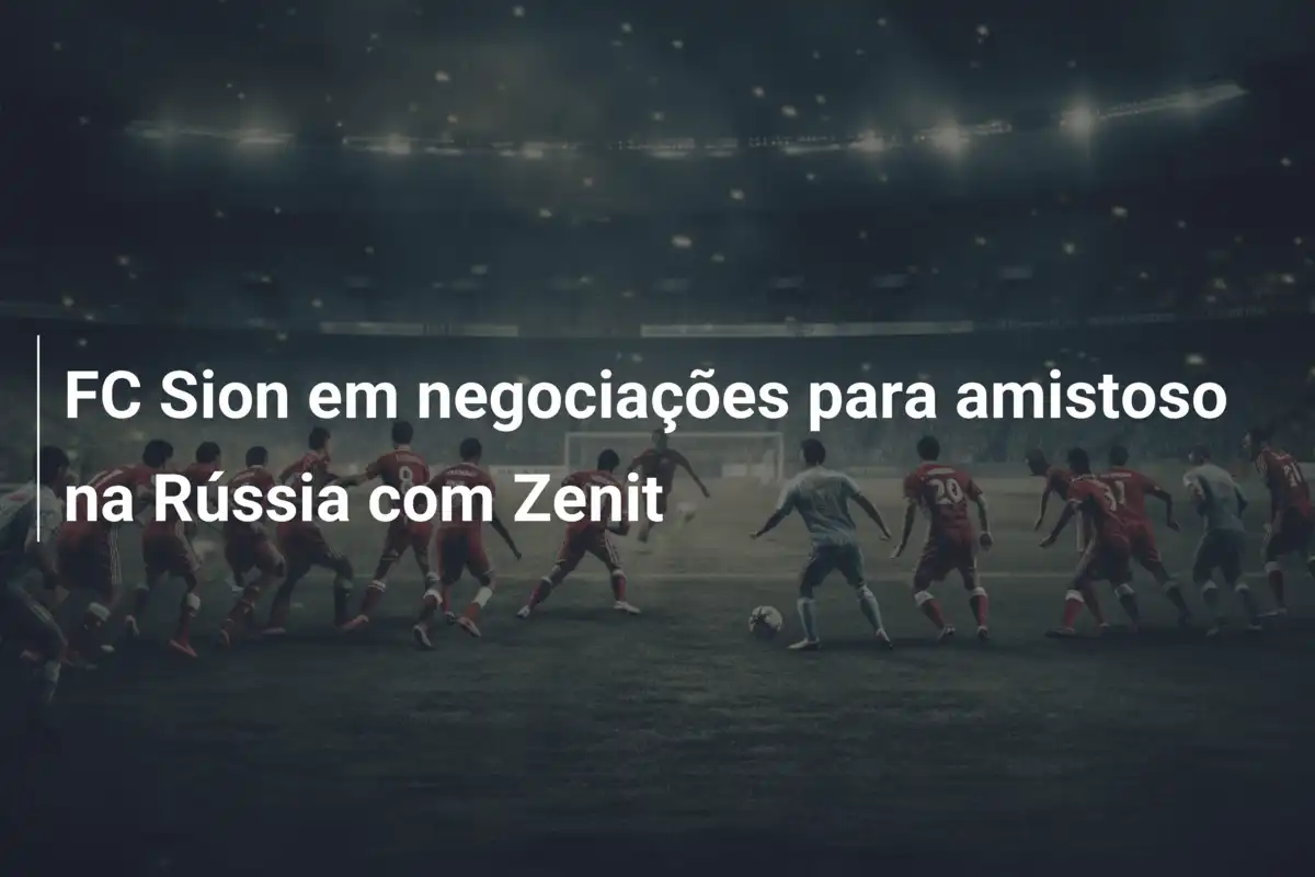 FC Sion em negociações para amistoso na Rússia com Zenit