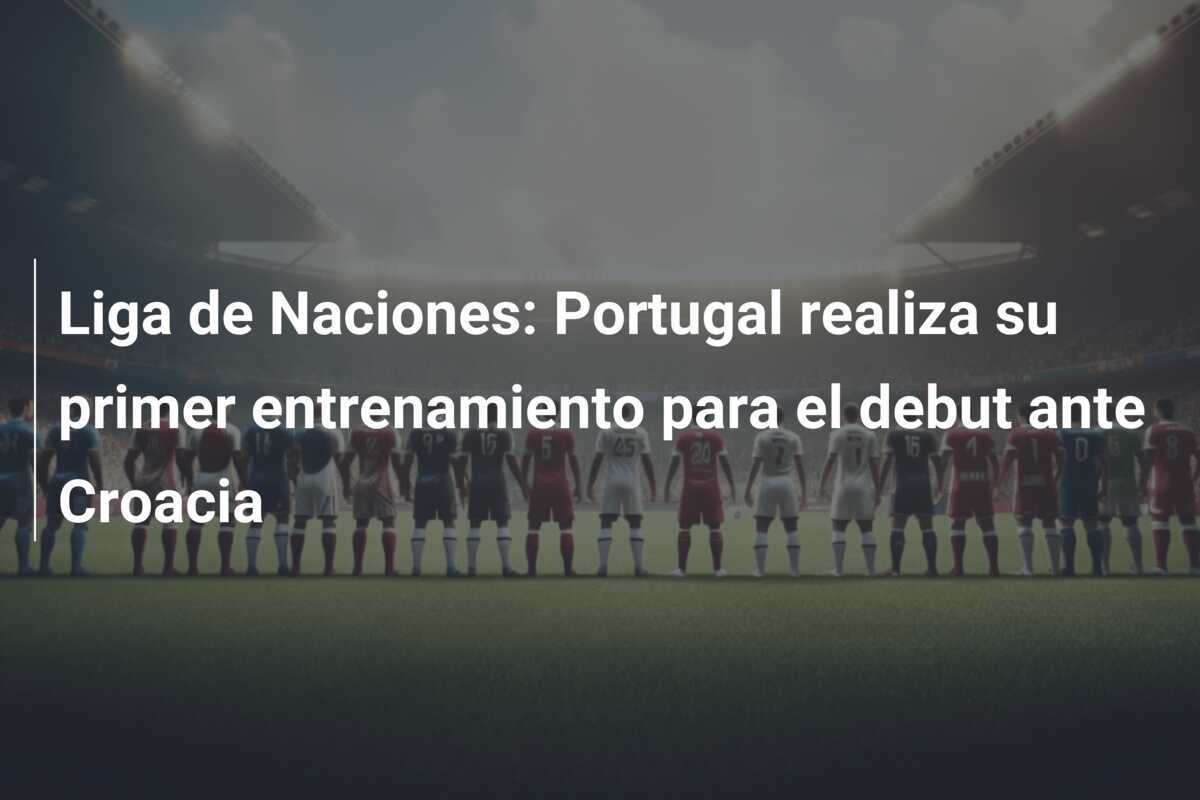 Liga de Naciones: Portugal realiza su primer entrenamiento para el debut ante Croacia