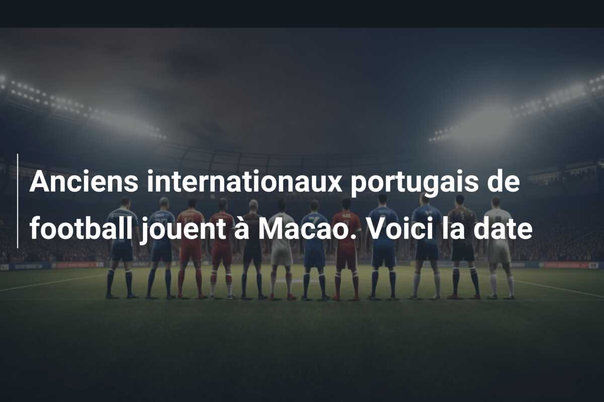 Anciens internationaux portugais de football jouent à Macao. Voici la date