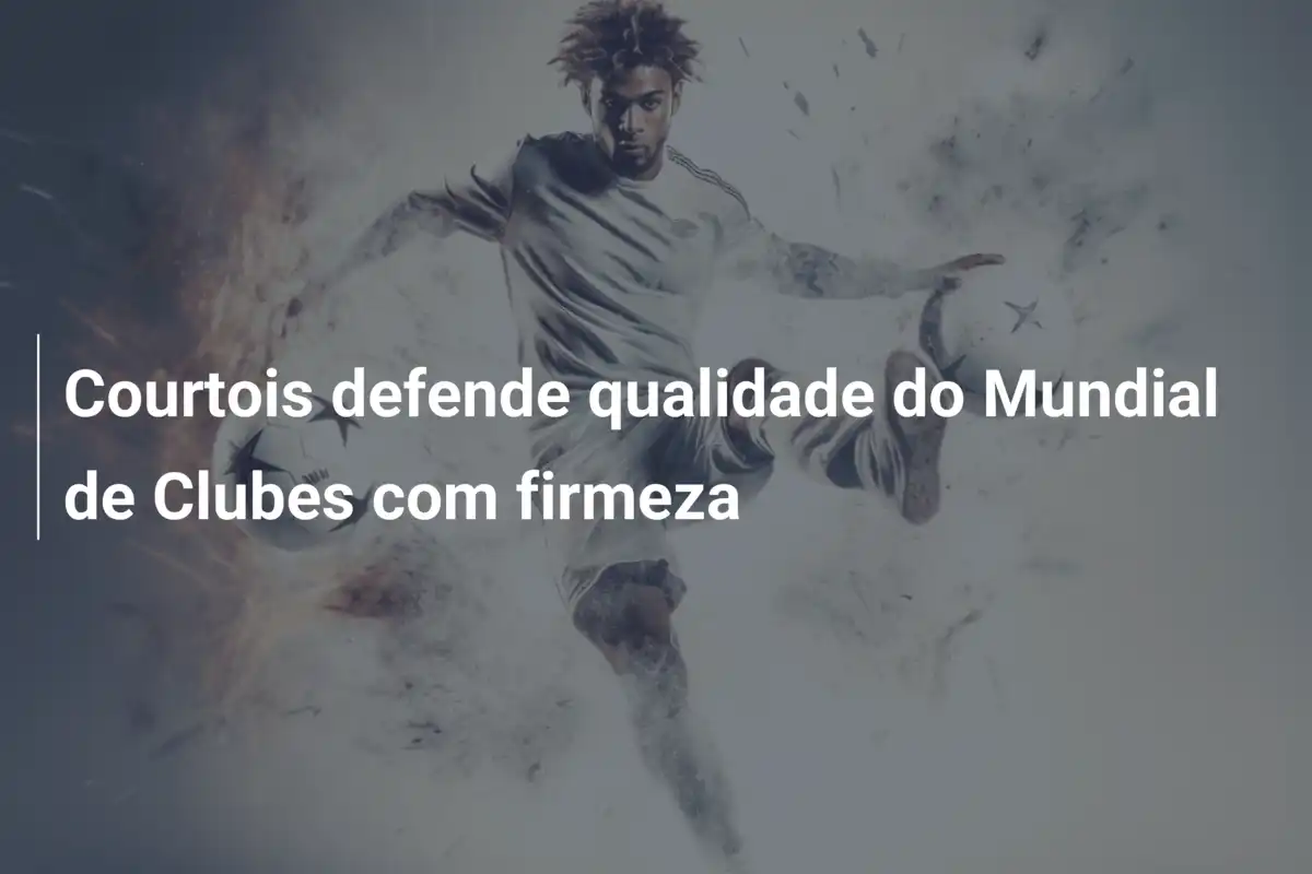 Courtois defende qualidade do Mundial de Clubes com firmeza