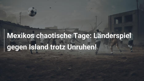 Mexikos chaotische Tage: Länderspiel gegen Island trotz Unruhen!