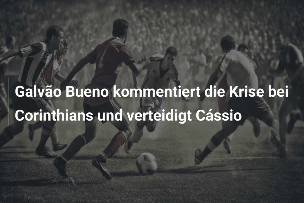 Galvão Bueno kommentiert die Krise bei Corinthians und verteidigt Cássio