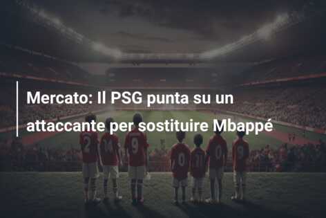 Mercato: Il PSG punta su un attaccante per sostituire Mbappé