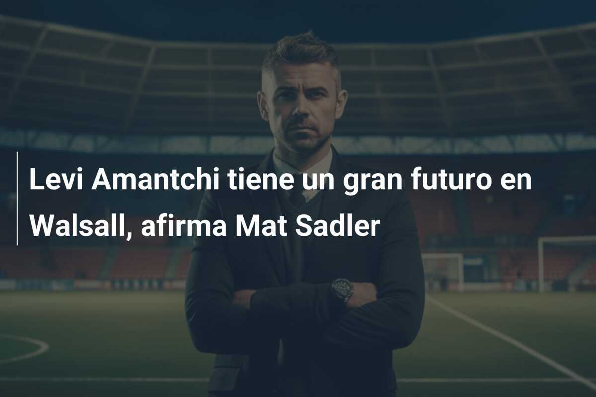 Levi Amantchi tiene un gran futuro en Walsall, afirma Mat Sadler
