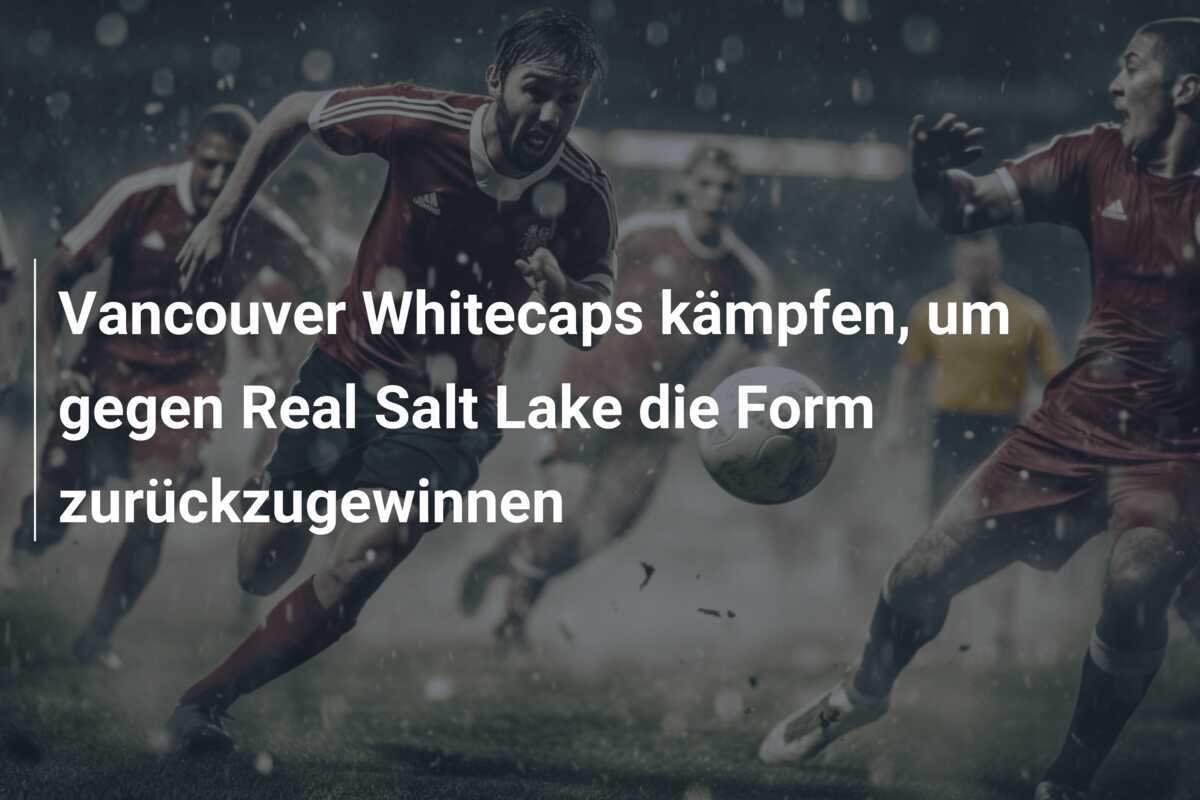 Vancouver Whitecaps kämpfen, um gegen Real Salt Lake die Form zurückzugewinnen
