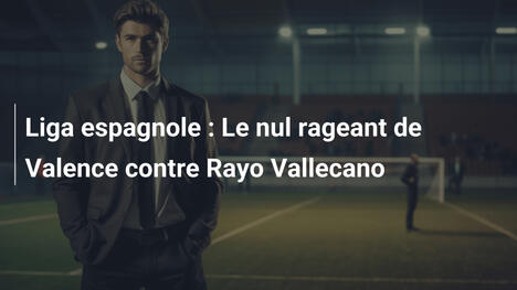 Liga espagnole : Le nul rageant de Valence contre Rayo Vallecano