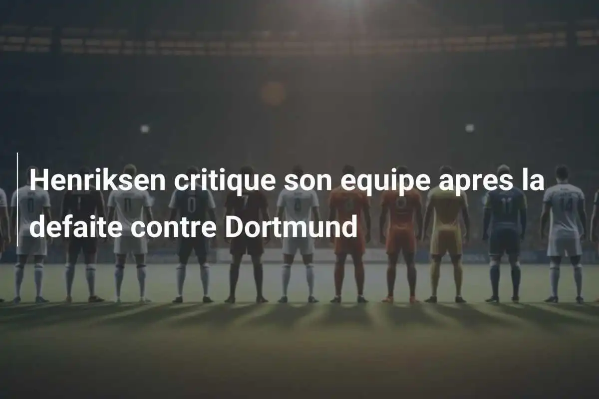 Henriksen critique son equipe apres la defaite contre Dortmund