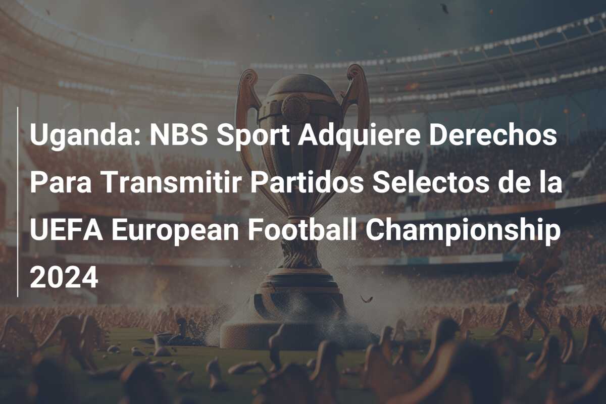 Uganda: NBS Sport Adquiere Derechos Para Transmitir Partidos Selectos de la UEFA European Football Championship 2024