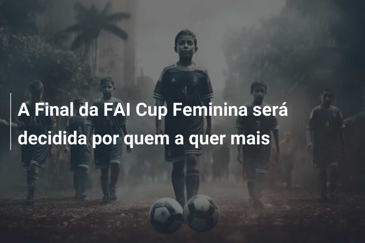 A Final da FAI Cup Feminina será decidida por quem a quer mais