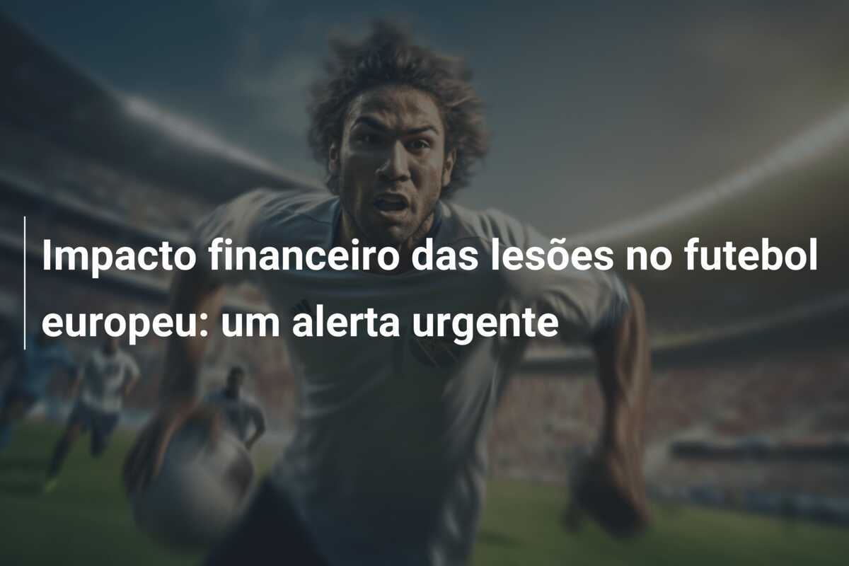 Impacto financeiro das lesões no futebol europeu: um alerta urgente