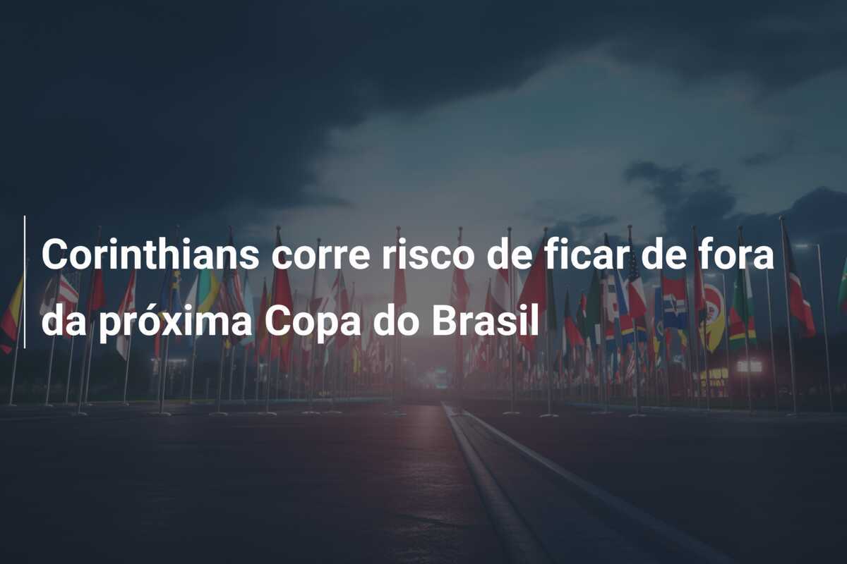 Corinthians corre risco de ficar de fora da próxima Copa do Brasil