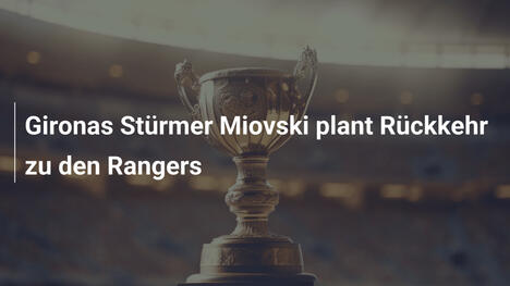 Gironas Stürmer Miovski plant Rückkehr zu den Rangers
