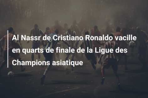 Al Nassr de Cristiano Ronaldo vacille en quarts de finale de la Ligue des Champions asiatique