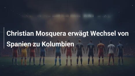 Christian Mosquera erwägt Wechsel von Spanien zu Kolumbien