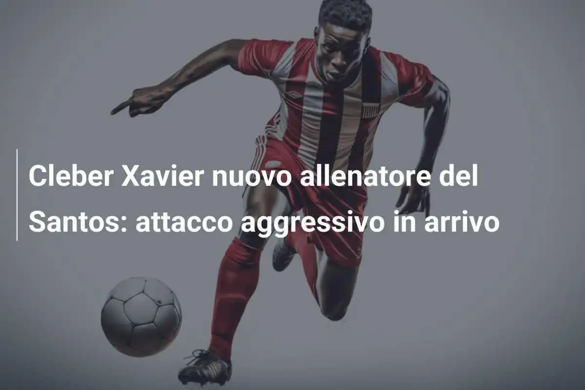 Cleber Xavier nuovo allenatore del Santos: attacco aggressivo in arrivo