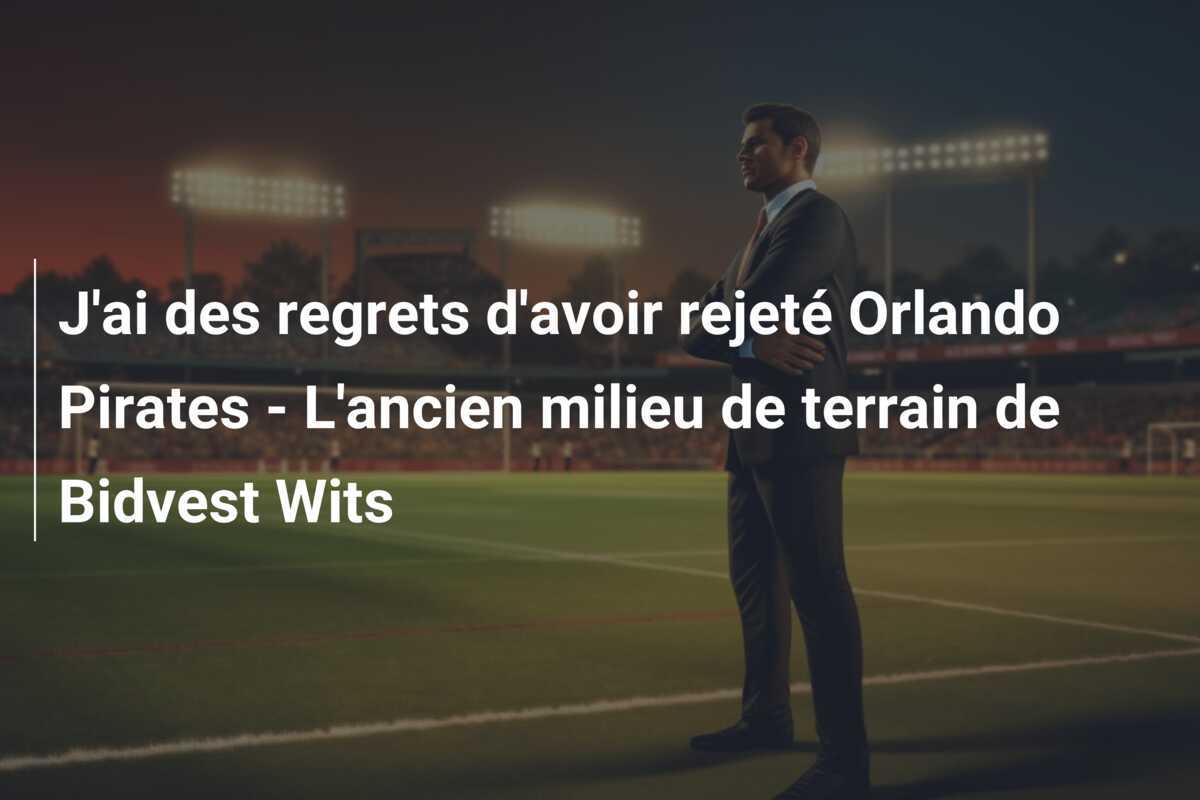 J'ai des regrets d'avoir rejeté Orlando Pirates - L'ancien milieu de terrain de Bidvest Wits