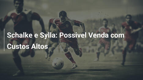 Schalke e Sylla: Possivel Venda com Custos Altos