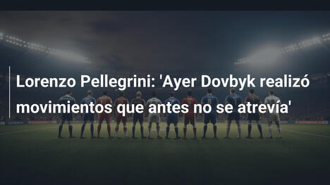 Lorenzo Pellegrini: 'Ayer Dovbyk realizó movimientos que antes no se atrevía'