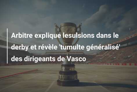 Arbitre explique lesulsions dans le derby et révèle ‘tumulte généralisé’ des dirigeants de Vasco