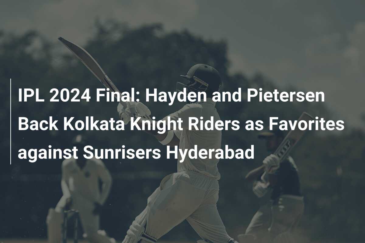 IPL 2024 Final: Hayden And Pietersen Back Kolkata Knight Riders As ...