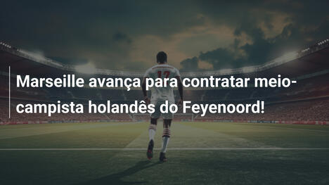 Marseille avança para contratar meio-campista holandês do Feyenoord!
