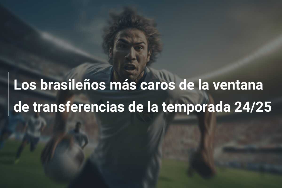 Los brasileños más caros de la ventana de transferencias de la temporada 24/25