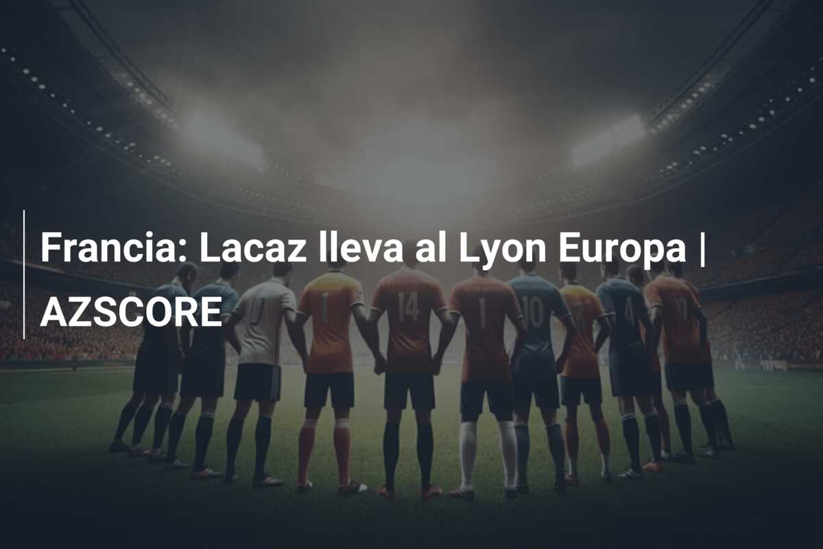 Francia: Lacaz lleva al Lyon Europa | AZSCORE