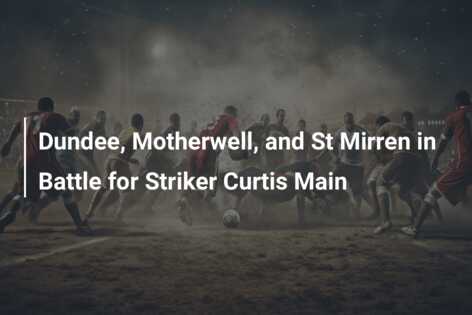Dundee, Motherwell, and St Mirren in Battle for Striker Curtis Main