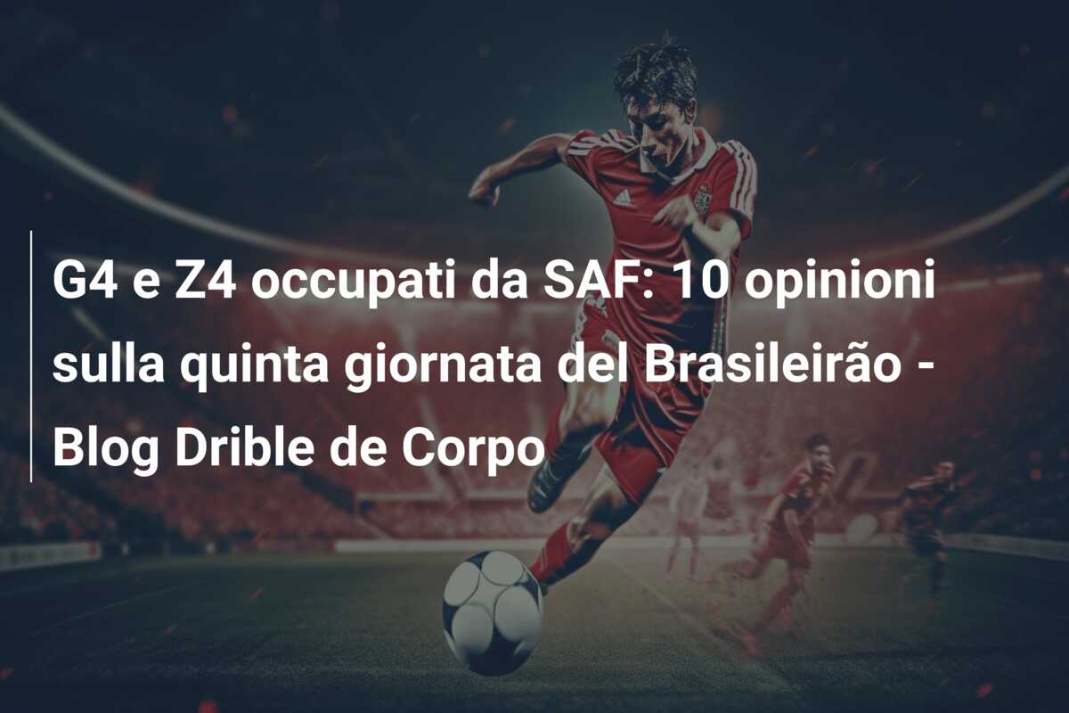 G4 e Z4 occupati da SAF: 10 opinioni sulla quinta giornata del Brasileirão – Blog Drible de Corpo