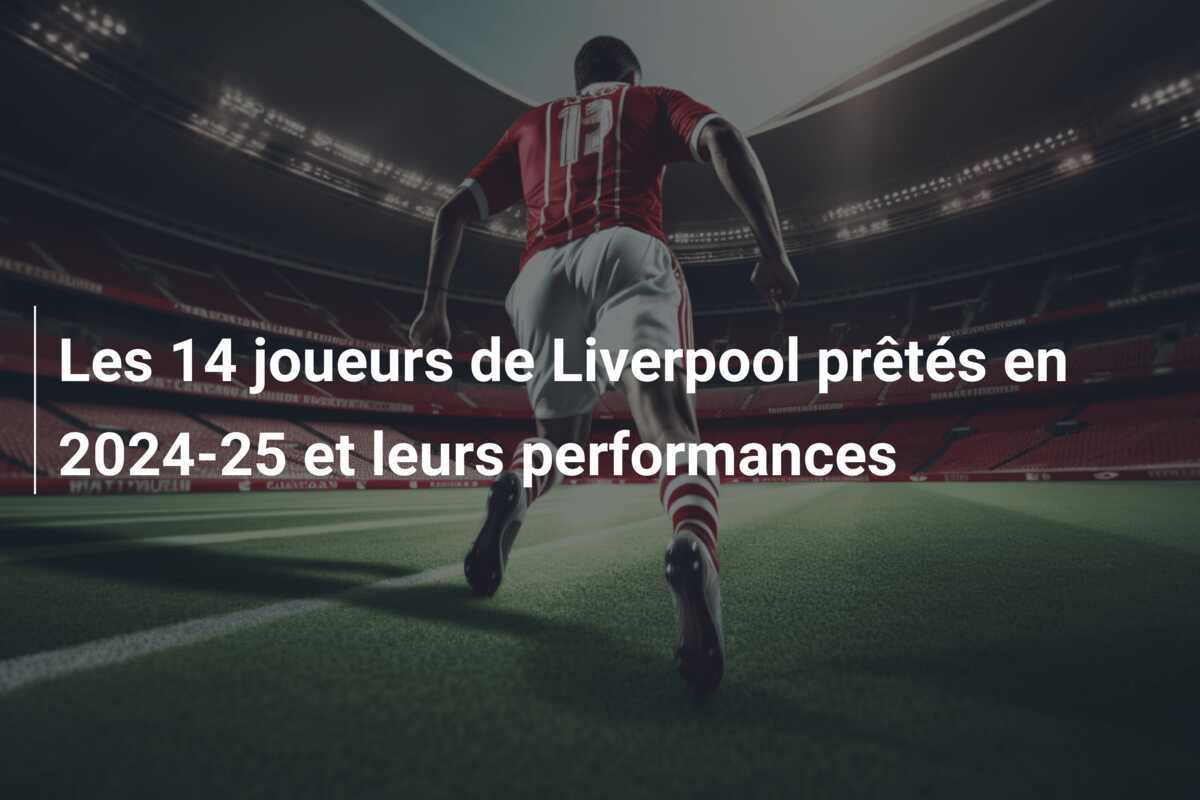 Les 14 joueurs de Liverpool prêtés en 2024-25 et leurs performances