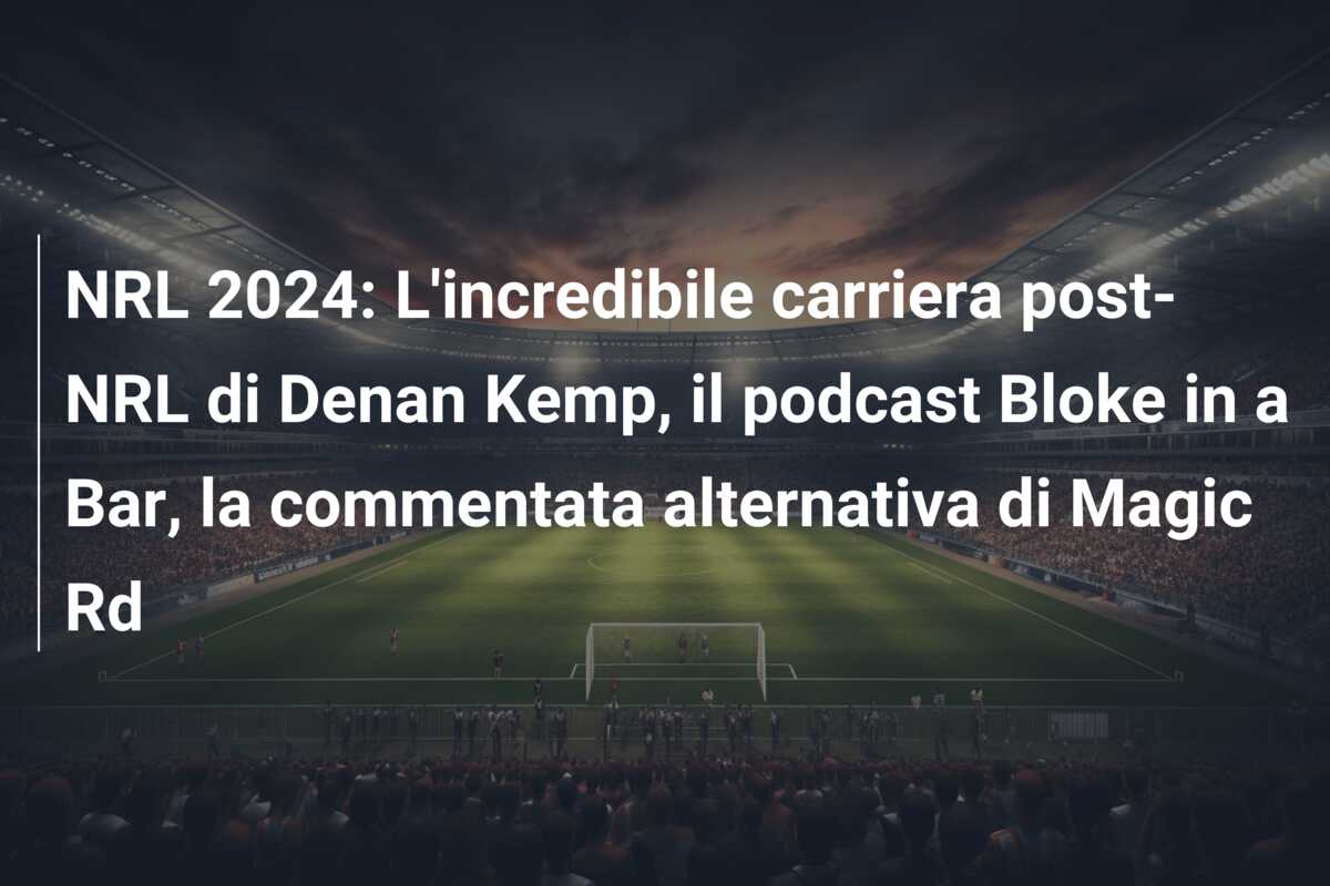 NRL 2024: L’incredibile carriera post-NRL di Denan Kemp, il podcast Bloke in a Bar, la commentata alternativa di Magic Rd
